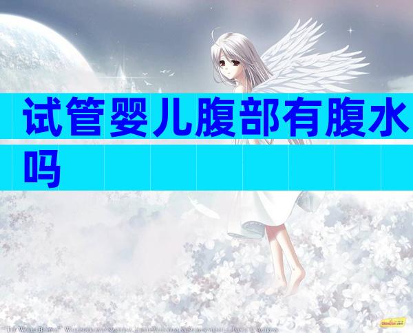 试管婴儿腹部有腹水吗