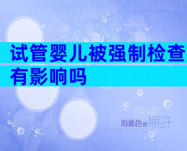 试管婴儿被强制检查有影响吗