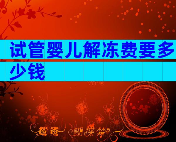 试管婴儿解冻费要多少钱