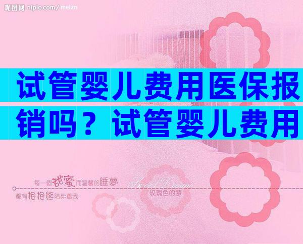 试管婴儿费用医保报销吗？试管婴儿费用可以报医保吗？