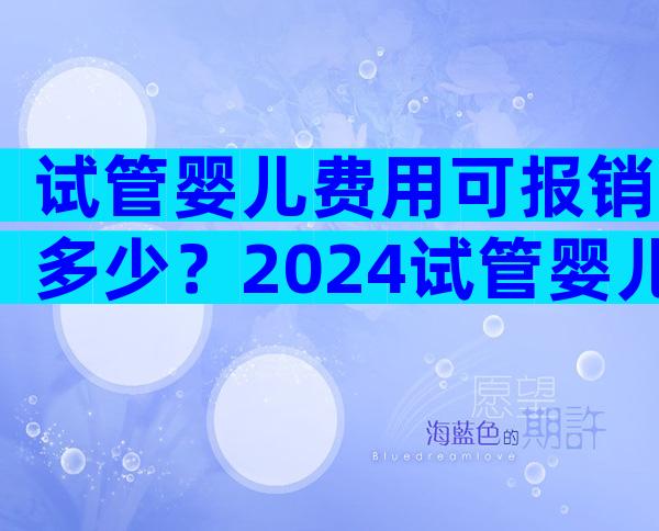 试管婴儿费用可报销多少？2024试管婴儿报销新政策