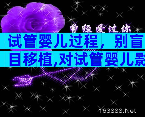 试管婴儿过程，别盲目移植,对试管婴儿影响严重！