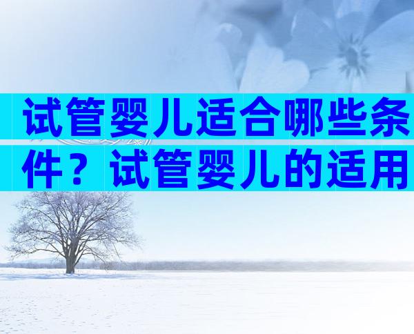 试管婴儿适合哪些条件？试管婴儿的适用范围