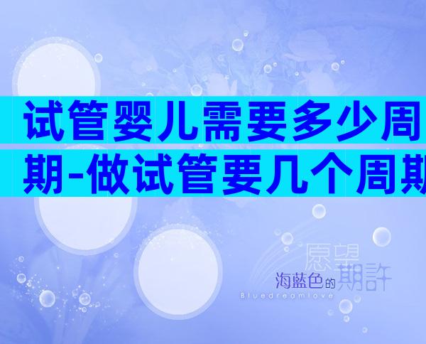 试管婴儿需要多少周期-做试管要几个周期
