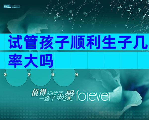 试管孩子顺利生子几率大吗