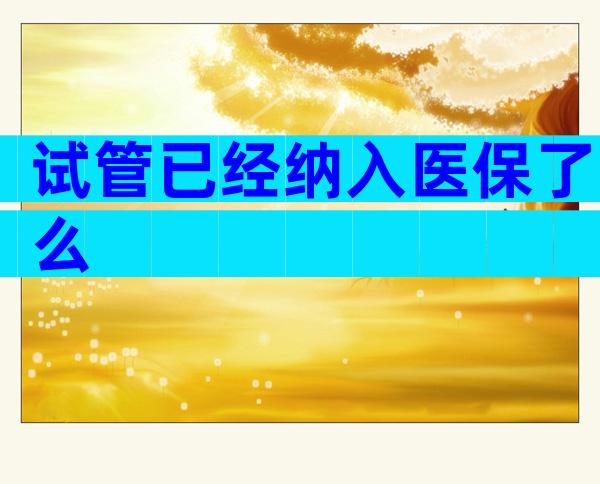 试管已经纳入医保了么