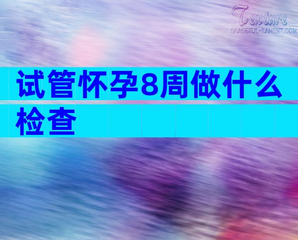 试管怀孕8周做什么检查