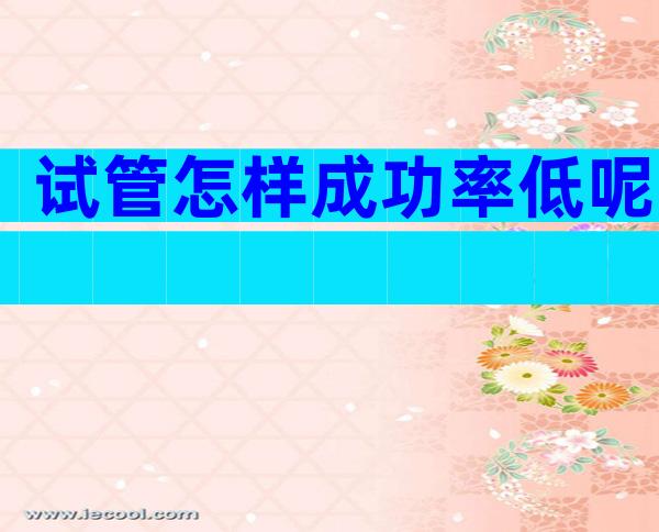 试管怎样成功率低呢