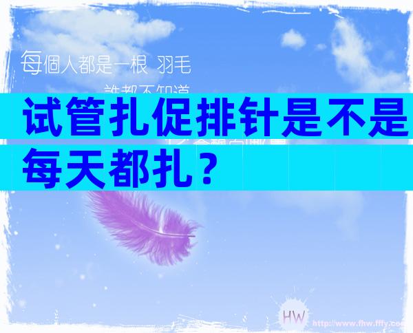试管扎促排针是不是每天都扎？