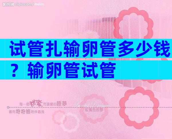 试管扎输卵管多少钱？输卵管试管