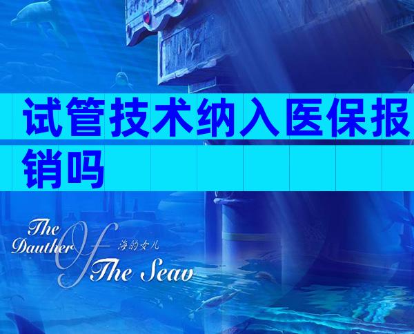 试管技术纳入医保报销吗