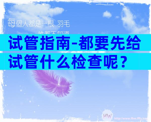 试管指南-都要先给试管什么检查呢？