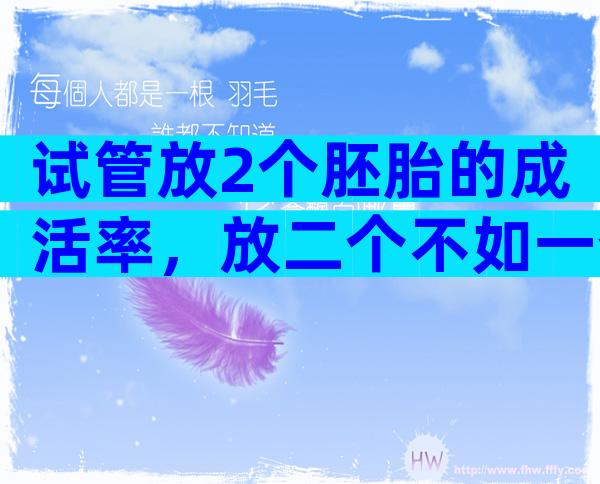 试管放2个胚胎的成活率，放二个不如一个别不信