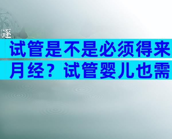 试管是不是必须得来月经？试管婴儿也需要着床吗？