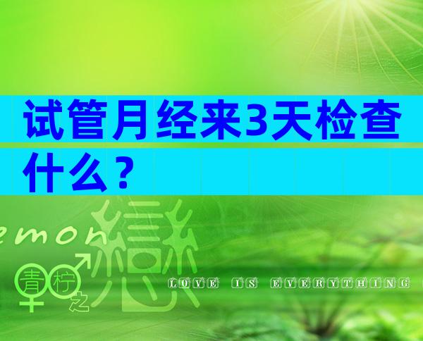 试管月经来3天检查什么？