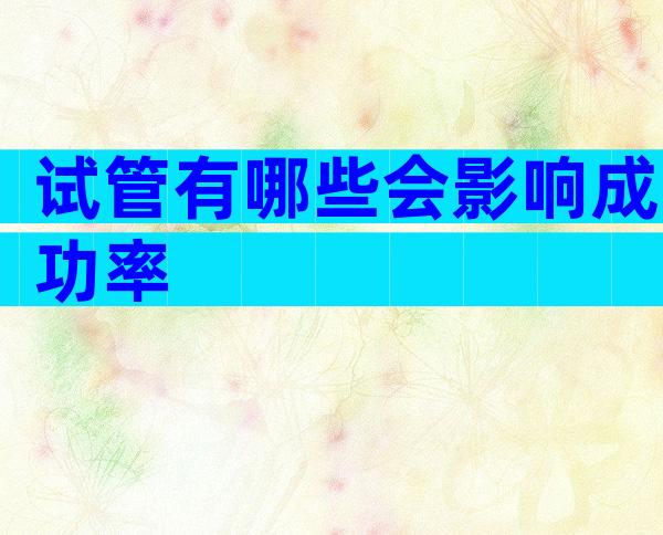 试管有哪些会影响成功率