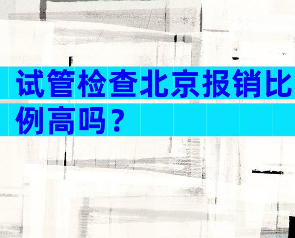 试管检查北京报销比例高吗？