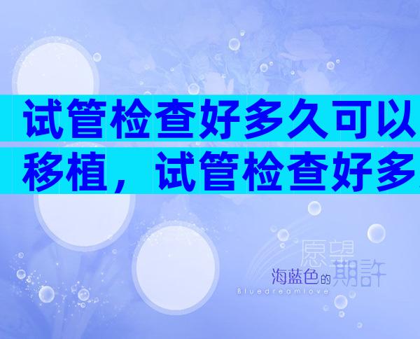 试管检查好多久可以移植，试管检查好多久可以移植冻胚