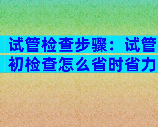 试管检查步骤：试管初检查怎么省时省力