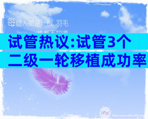 试管热议:试管3个二级一轮移植成功率
