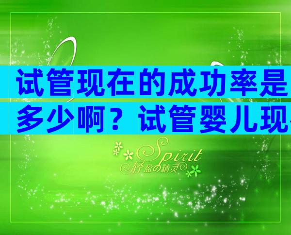 试管现在的成功率是多少啊？试管婴儿现在成功率高吗？