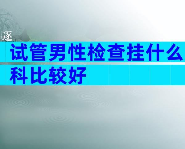 试管男性检查挂什么科比较好