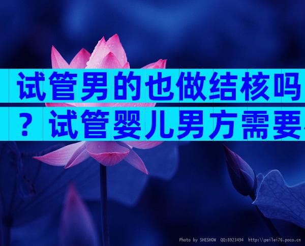 试管男的也做结核吗？试管婴儿男方需要检查乙肝吗？