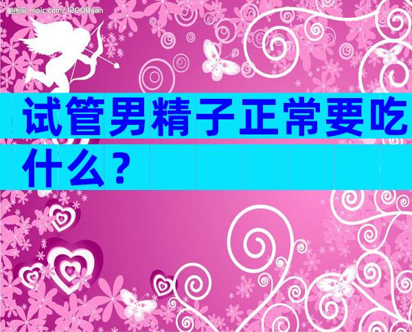 试管男精子正常要吃什么？