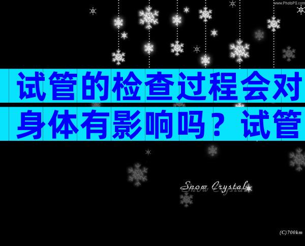 试管的检查过程会对身体有影响吗？试管婴儿检查过程