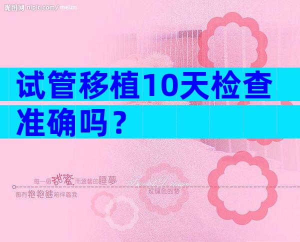 试管移植10天检查准确吗？