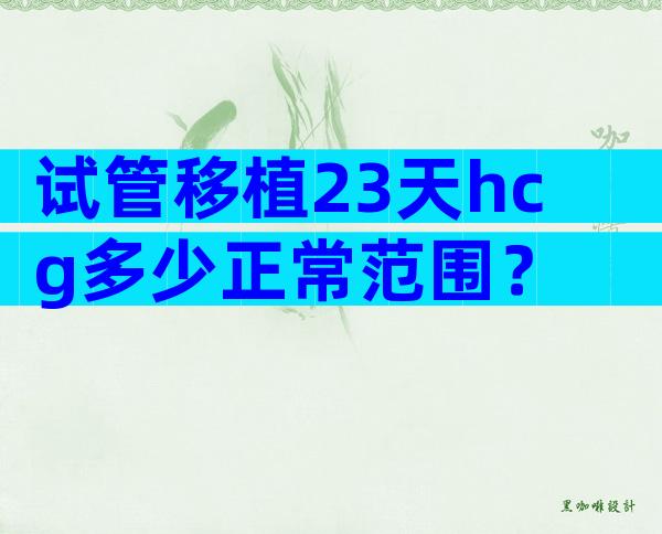 试管移植23天hcg多少正常范围？