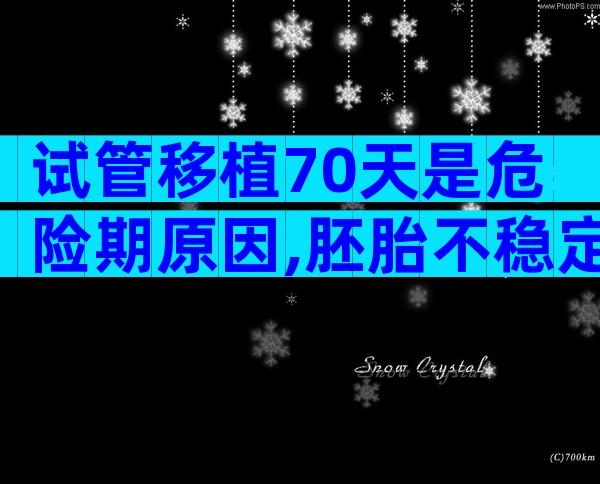 试管移植70天是危险期原因,胚胎不稳定注意5大事项是原则