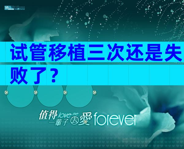 试管移植三次还是失败了？