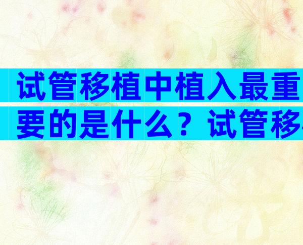 试管移植中植入最重要的是什么？试管移植中植入的概率有多大？
