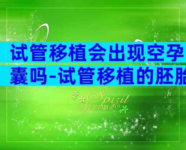 试管移植会出现空孕囊吗-试管移植的胚胎会流出来吗