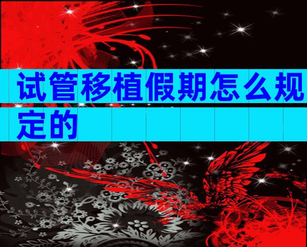 试管移植假期怎么规定的