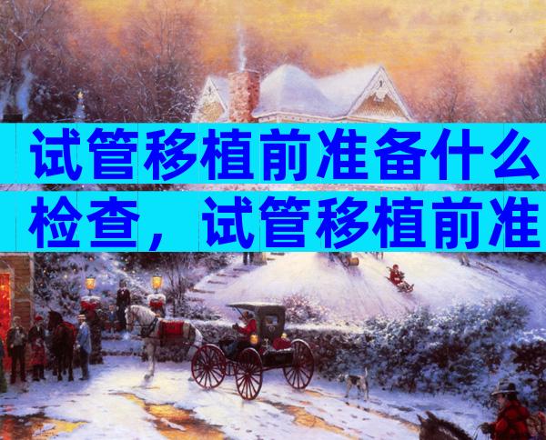 试管移植前准备什么检查，试管移植前准备什么检查
