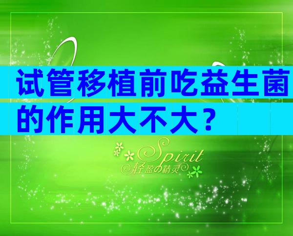 试管移植前吃益生菌的作用大不大？