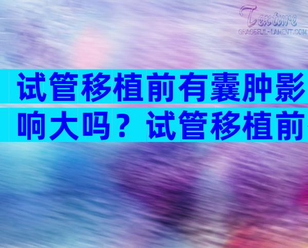 试管移植前有囊肿影响大吗？试管移植前有囊肿能穿刺么？