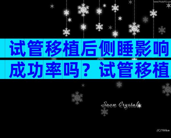 试管移植后侧睡影响成功率吗？试管移植后侧卧