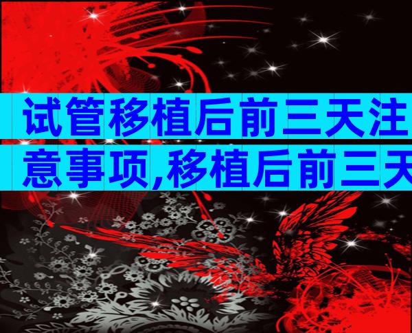 试管移植后前三天注意事项,移植后前三天注意事项和饮食