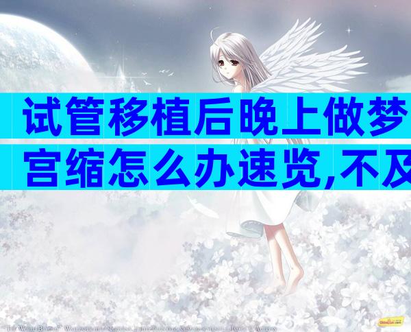 试管移植后晚上做梦宫缩怎么办速览,不及时解决当心影响...