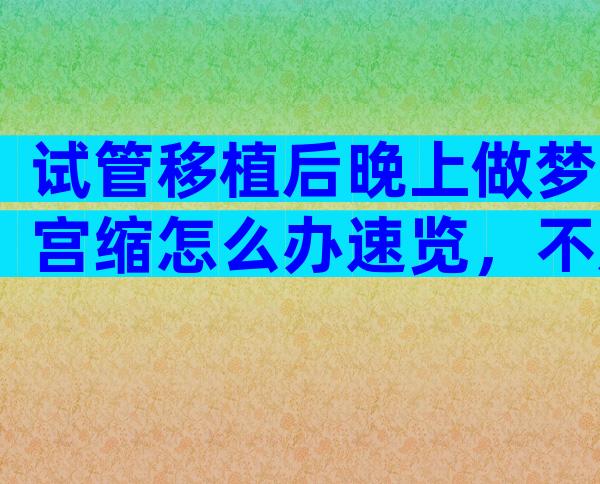 试管移植后晚上做梦宫缩怎么办速览，不及时解决当心影响...