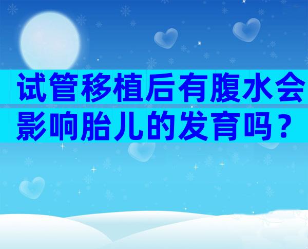 试管移植后有腹水会影响胎儿的发育吗？