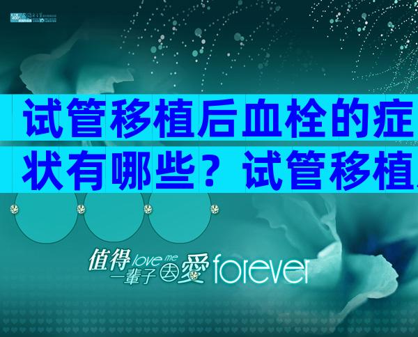试管移植后血栓的症状有哪些？试管移植后静脉血栓症状