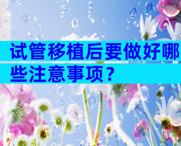试管移植后要做好哪些注意事项？