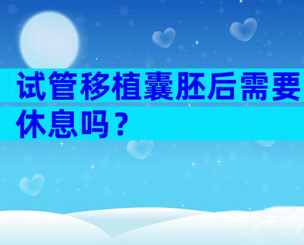 试管移植囊胚后需要休息吗？