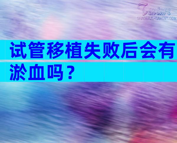 试管移植失败后会有淤血吗？