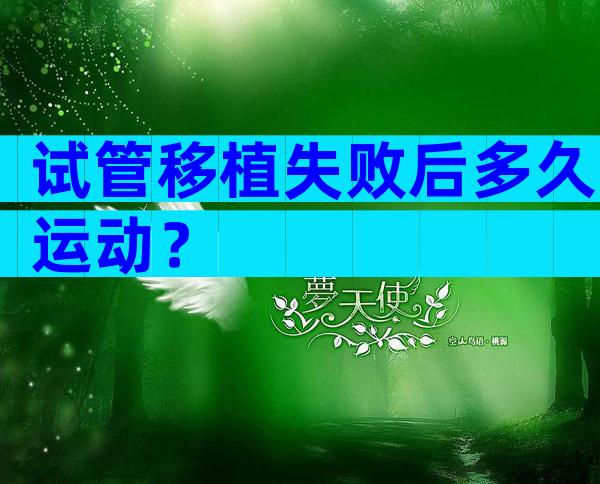 试管移植失败后多久运动？