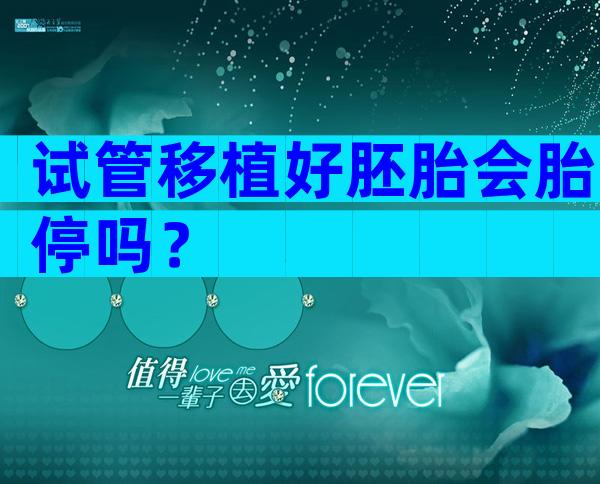试管移植好胚胎会胎停吗？